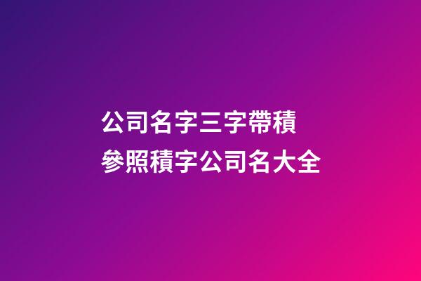 公司名字三字帶積 參照積字公司名大全-第1張-公司起名-玄機派